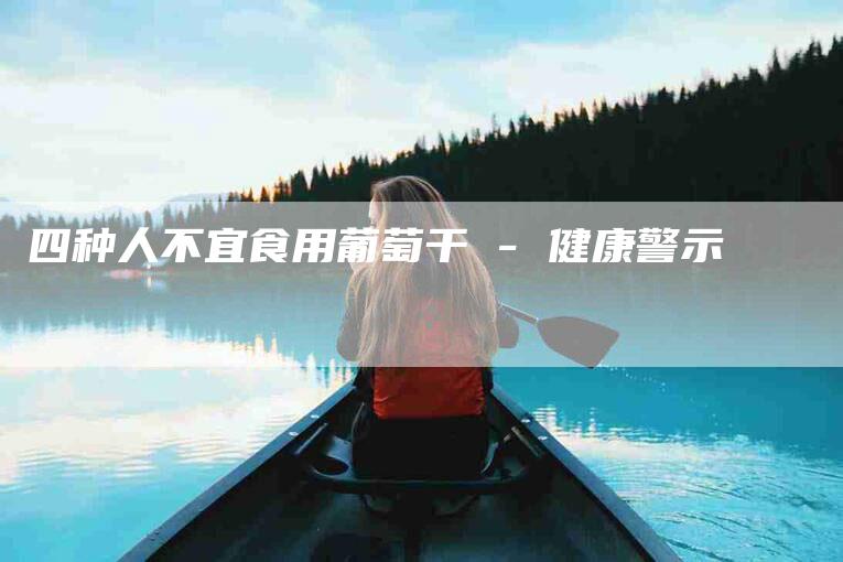 四种人不宜食用葡萄干 - 健康警示