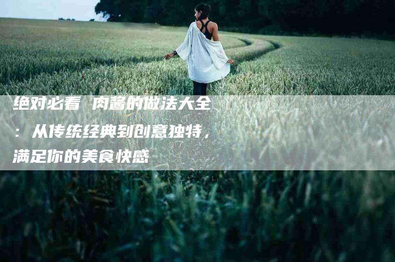 绝对必看 肉酱的做法大全：从传统经典到创意独特，满足你的美食快感-住家保姆月嫂服务_家政保洁钟点工家政服务_速上门月嫂网首页