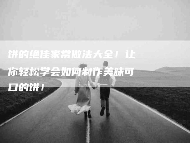 饼的绝佳家常做法大全！让你轻松学会如何制作美味可口的饼！-住家保姆月嫂服务_家政保洁钟点工家政服务_速上门月嫂网首页