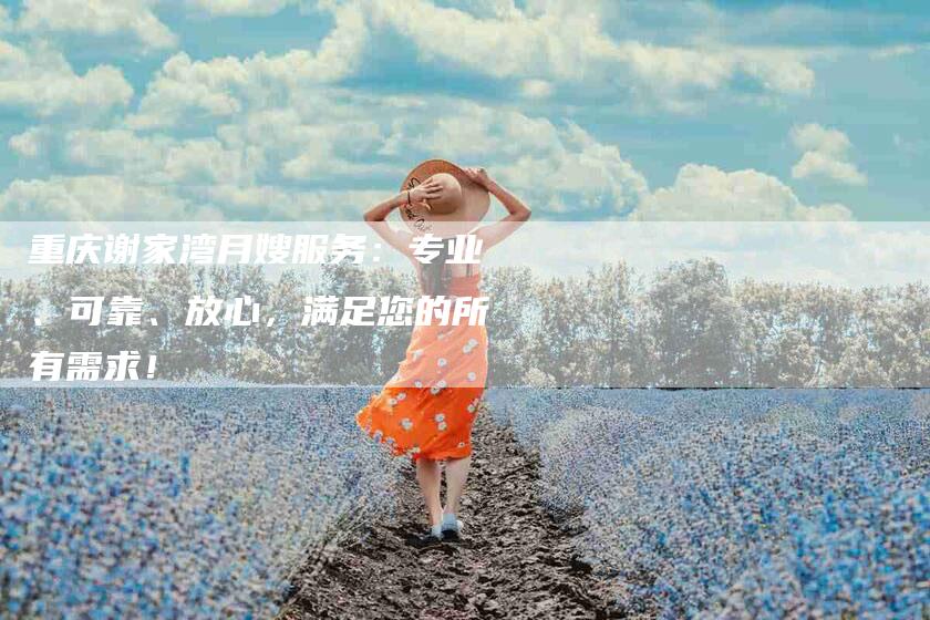 重庆谢家湾月嫂服务：专业、可靠、放心，满足您的所有需求！-住家保姆月嫂服务_家政保洁钟点工家政服务_速上门月嫂网首页
