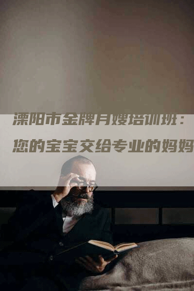 溧阳市金牌月嫂培训班：把您的宝宝交给专业的妈妈！