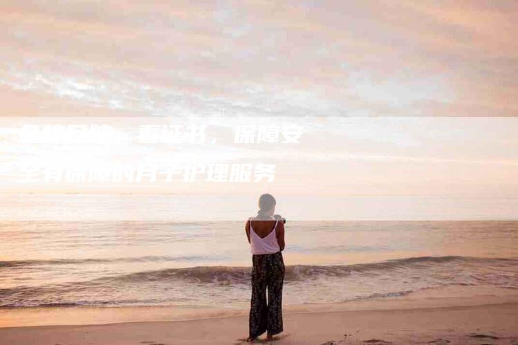 金牌月嫂：看证书，保障安全有保障的月子护理服务