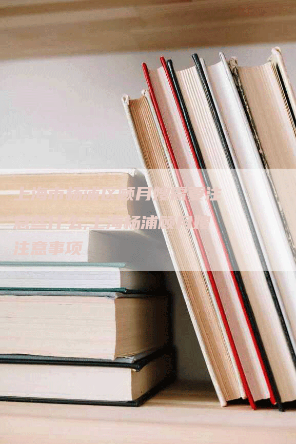 上海市杨浦区顾月嫂需要注意些什么,上海杨浦顾月嫂注意事项