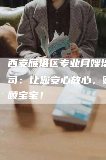 西安雁塔区专业月嫂培训公司：让您安心放心，贴心照顾宝宝！
