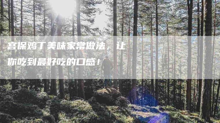 宫保鸡丁美味家常做法，让你吃到最好吃的口感！