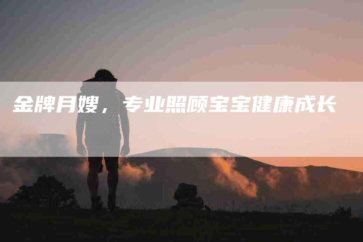 金牌月嫂，专业照顾宝宝健康成长