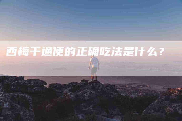 西梅干通便的正确吃法是什么?-住家保姆月嫂服务_家政保洁钟点工家政服务_速上门月嫂网首页