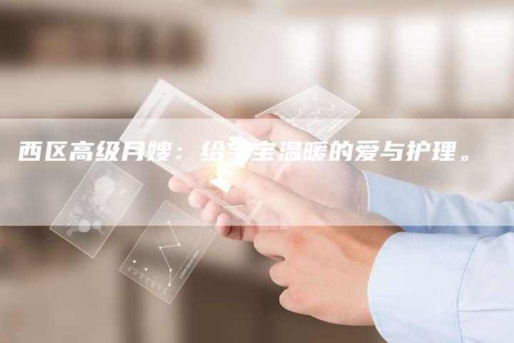 西区高级月嫂：给宝宝温暖的爱与护理。