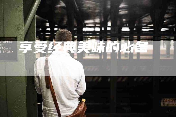 享受经典美味的必备