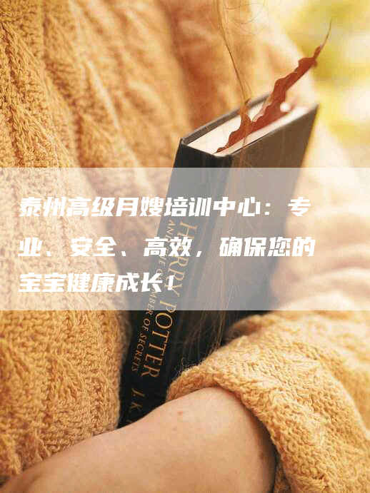 泰州高级月嫂培训中心:专业、安全、高效,确保您的宝宝健康成长!-住家保姆月嫂服务_家政保洁钟点工家政服务_速上门月嫂网首页