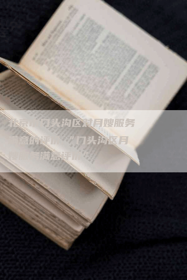 北京市门头沟区对月嫂服务满意的评价,“门头沟区月嫂服务满意评价”