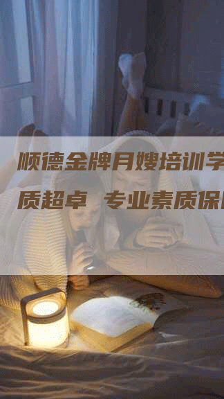 顺德金牌月嫂培训学校：品质超卓 专业素质保障