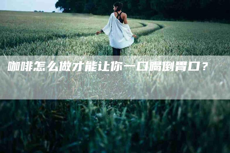 咖啡怎么做才能让你一口喝倒胃口？-住家保姆月嫂服务_家政保洁钟点工家政服务_速上门月嫂网首页
