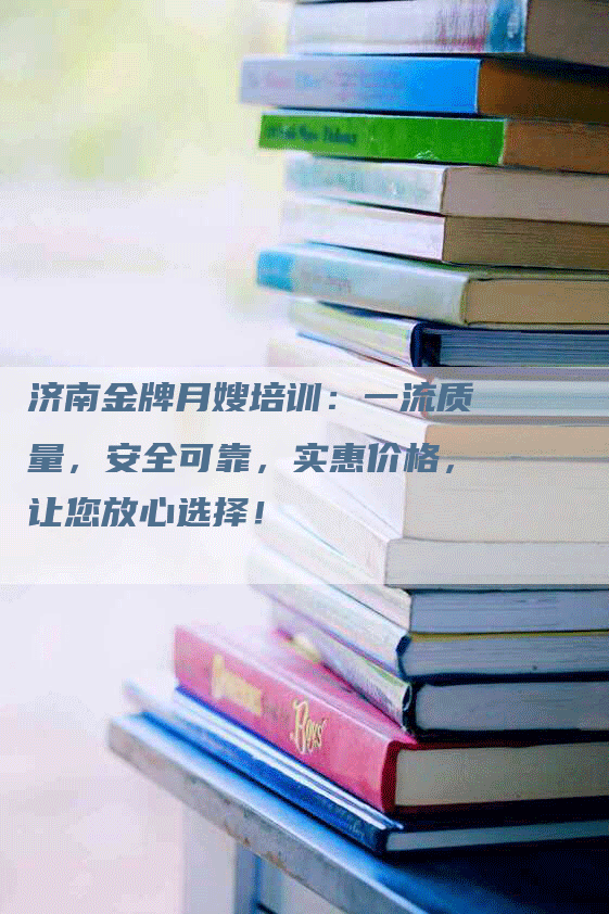 济南金牌月嫂培训：一流质量，安全可靠，实惠价格，让您放心选择！