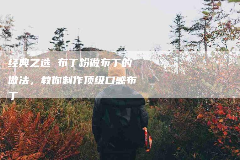 经典之选 布丁粉做布丁的做法，教你制作顶级口感布丁-住家保姆月嫂服务_家政保洁钟点工家政服务_速上门月嫂网首页