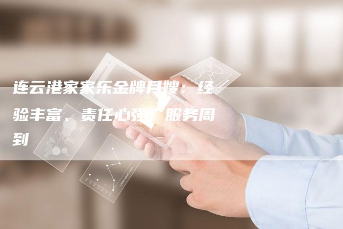 连云港家家乐金牌月嫂：经验丰富、责任心强、服务周到-住家保姆月嫂服务_家政保洁钟点工家政服务_速上门月嫂网首页