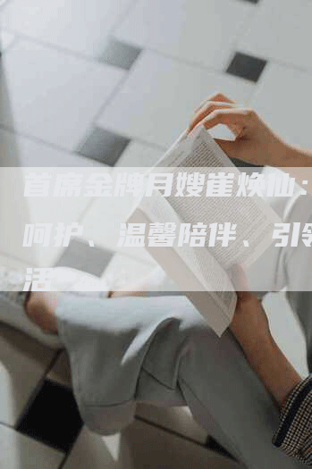 首席金牌月嫂崔焕仙：细心呵护、温馨陪伴、引领新生活-住家保姆月嫂服务_家政保洁钟点工家政服务_速上门月嫂网首页