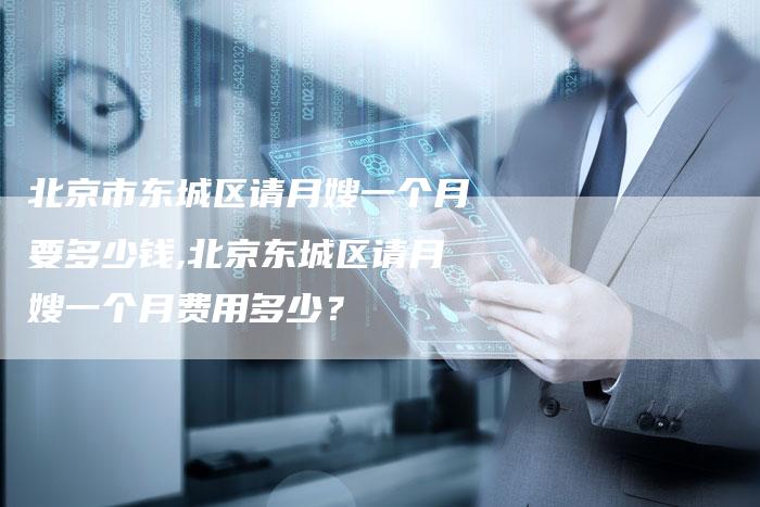 北京市东城区请月嫂一个月要多少钱,北京东城区请月嫂一个月费用多少？-住家保姆月嫂服务_家政保洁钟点工家政服务_速上门月嫂网首页
