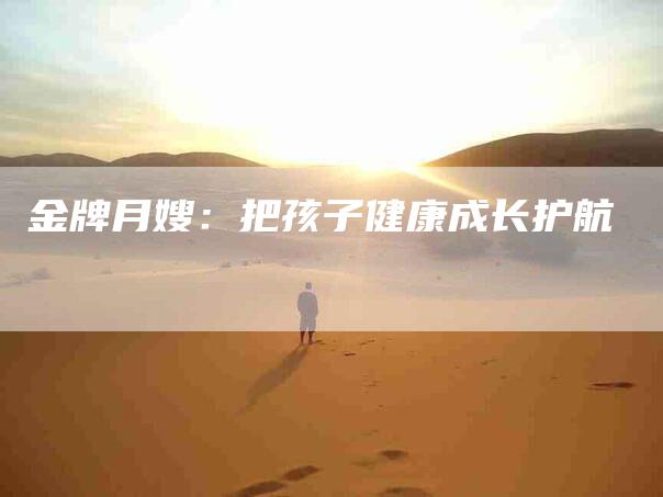 金牌月嫂：把孩子健康成长护航