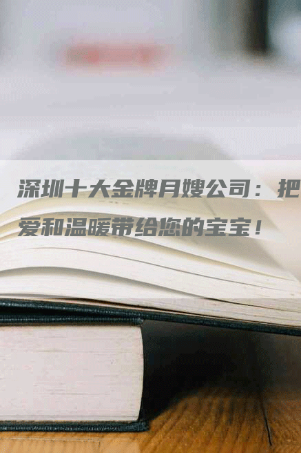 深圳十大金牌月嫂公司：把爱和温暖带给您的宝宝！-速上门月嫂网