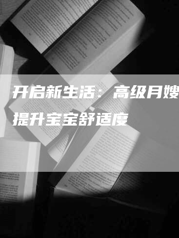 开启新生活：高级月嫂培训提升宝宝舒适度-住家保姆月嫂服务_家政保洁钟点工家政服务_速上门月嫂网首页