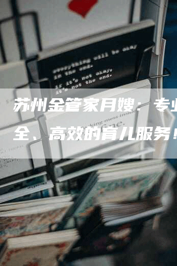 苏州金管家月嫂：专业、安全、高效的育儿服务！-住家保姆月嫂服务_家政保洁钟点工家政服务_速上门月嫂网首页