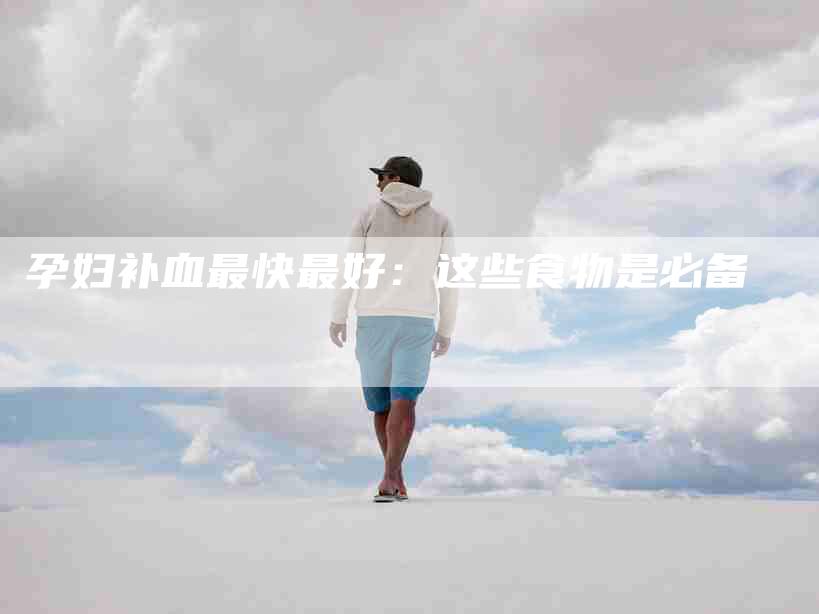 孕妇补血最快最好：这些食物是必备-住家保姆月嫂服务_家政保洁钟点工家政服务_速上门月嫂网首页