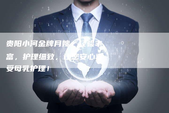 贵阳小河金牌月嫂：经验丰富，护理细致，让您安心享受母乳护理！