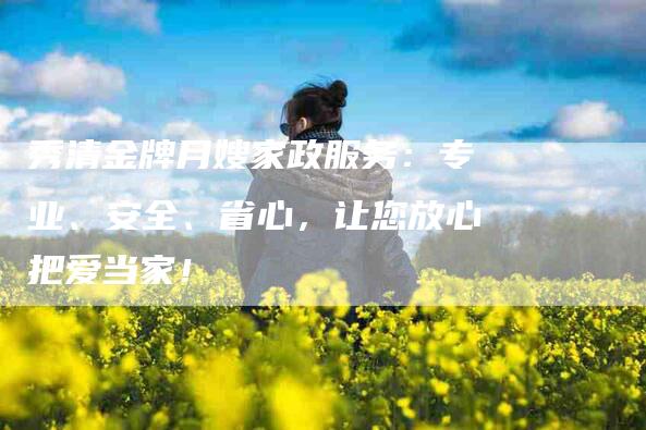 秀清金牌月嫂家政服务：专业、安全、省心，让您放心把爱当家！-住家保姆月嫂服务_家政保洁钟点工家政服务_速上门月嫂网首页