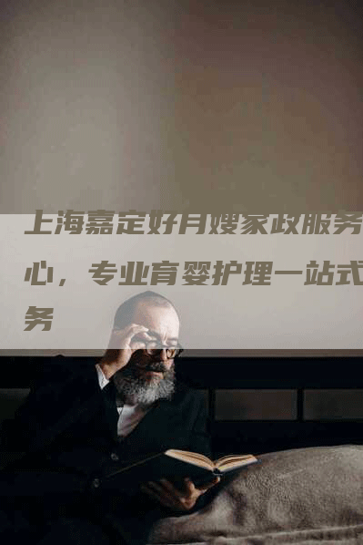 上海嘉定好月嫂家政服务中心，专业育婴护理一站式服务