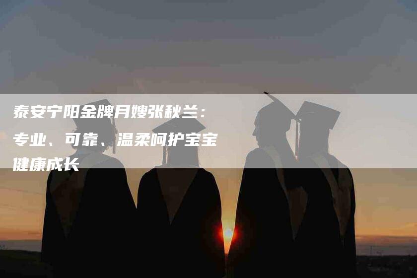 泰安宁阳金牌月嫂张秋兰:专业、可靠、温柔呵护宝宝健康成长-住家保姆月嫂服务_家政保洁钟点工家政服务_速上门月嫂网首页