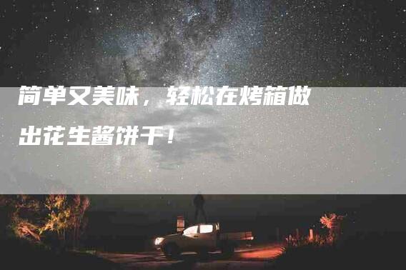 简单又美味，轻松在烤箱做出花生酱饼干！-住家保姆月嫂服务_家政保洁钟点工家政服务_速上门月嫂网首页