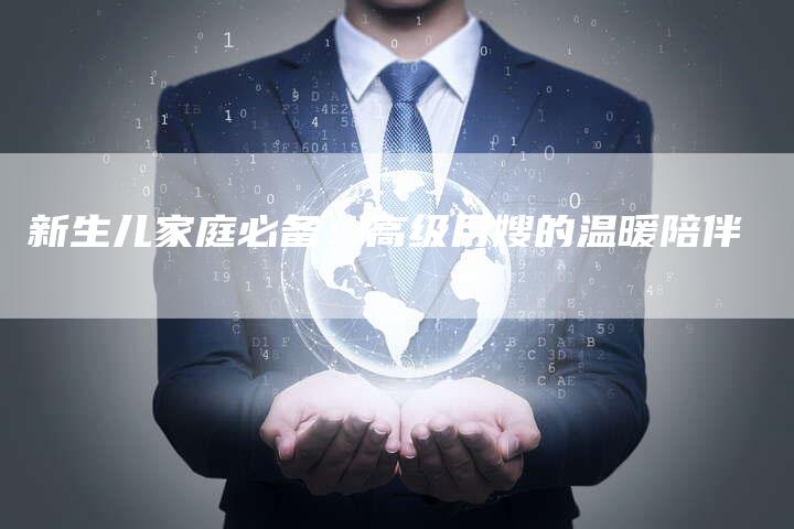 新生儿家庭必备：高级月嫂的温暖陪伴