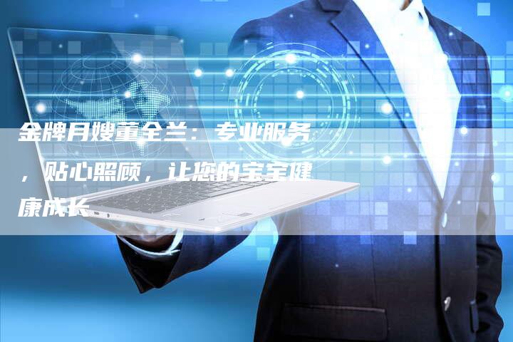 金牌月嫂董全兰：专业服务，贴心照顾，让您的宝宝健康成长