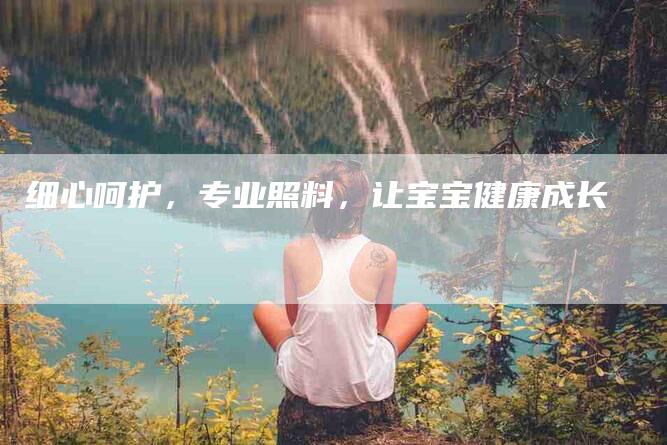 细心呵护，专业照料，让宝宝健康成长-住家保姆月嫂服务_家政保洁钟点工家政服务_速上门月嫂网首页