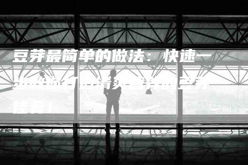 豆芽最简单的做法：快速一步教你打造清爽营养的豆芽佳肴！-住家保姆月嫂服务_家政保洁钟点工家政服务_速上门月嫂网首页