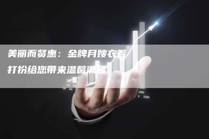 美丽而贤惠:金牌月嫂衣着打扮给您带来温馨满屋-住家保姆月嫂服务_家政保洁钟点工家政服务_速上门月嫂网首页