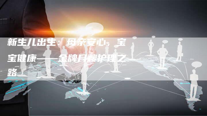 新生儿出生：母亲安心，宝宝健康——金牌月嫂护理之路
