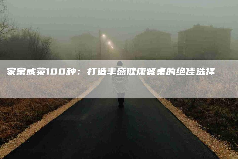 家常咸菜100种：打造丰盛健康餐桌的绝佳选择-住家保姆月嫂服务_家政保洁钟点工家政服务_速上门月嫂网首页