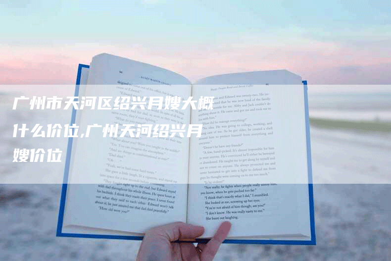 广州市天河区绍兴月嫂大概什么价位,广州天河绍兴月嫂价位