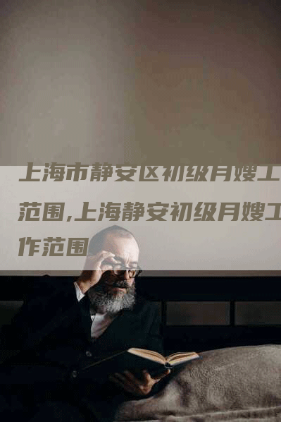 上海市静安区初级月嫂工作范围,上海静安初级月嫂工作范围-住家保姆月嫂服务_家政保洁钟点工家政服务_速上门月嫂网首页