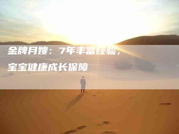 金牌月嫂：7年丰富经验，宝宝健康成长保障