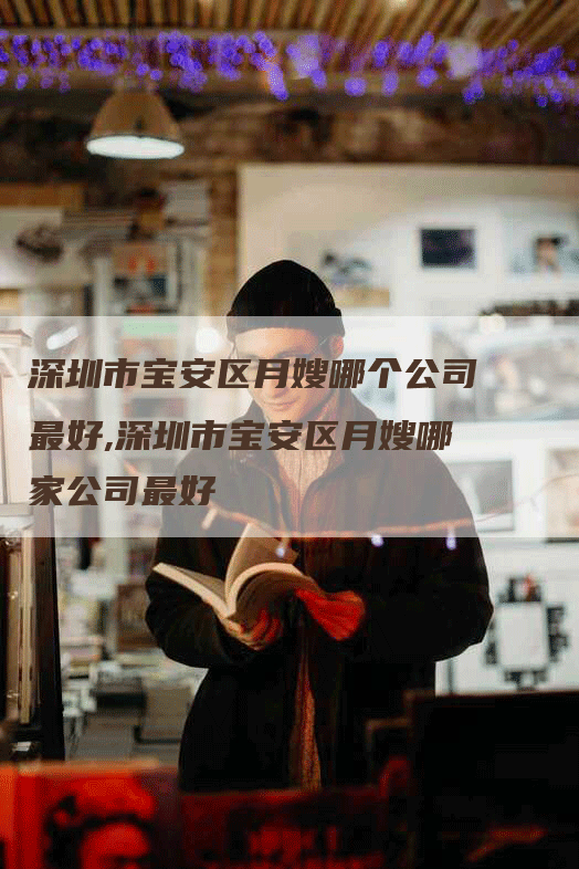 深圳市宝安区月嫂哪个公司最好,深圳市宝安区月嫂哪家公司最好
