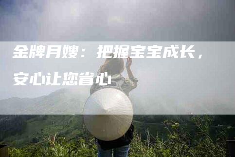 金牌月嫂：把握宝宝成长，安心让您省心-住家保姆月嫂服务_家政保洁钟点工家政服务_速上门月嫂网首页