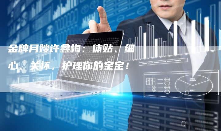 金牌月嫂许鑫梅：体贴、细心、关怀，护理你的宝宝！