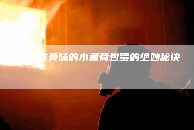 学会制作美味的水煮荷包蛋的绝妙秘诀-住家保姆月嫂服务_家政保洁钟点工家政服务_速上门月嫂网首页