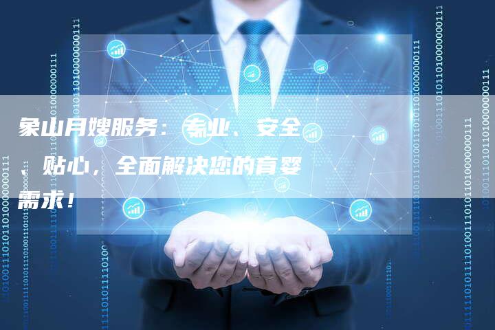 象山月嫂服务：专业、安全、贴心，全面解决您的育婴需求！-住家保姆月嫂服务_家政保洁钟点工家政服务_速上门月嫂网首页