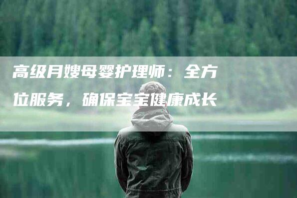 高级月嫂母婴护理师：全方位服务，确保宝宝健康成长