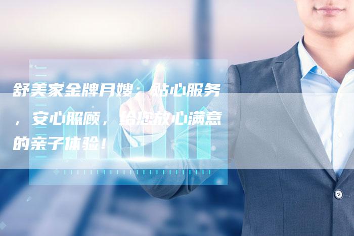 舒美家金牌月嫂:贴心服务,安心照顾,给您放心满意的亲子体验!-住家保姆月嫂服务_家政保洁钟点工家政服务_速上门月嫂网首页