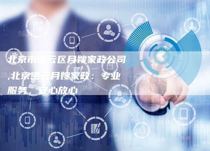 北京市密云区月嫂家政公司,北京密云月嫂家政：专业服务，安心放心